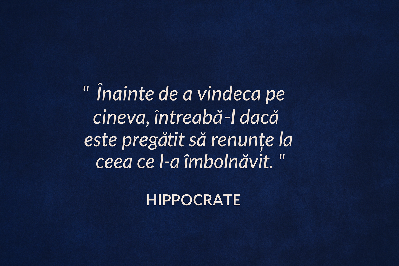 Citat Hippocrate: Înainte de a vindeca pe cineva, întreabă-l dacă este pregătit să renunțe la ceea ce l-a îmbolnăvit